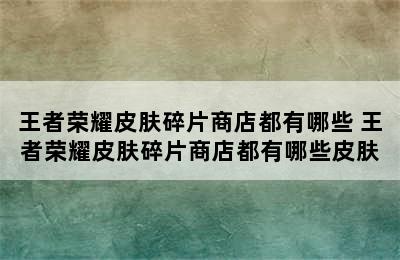 王者荣耀皮肤碎片商店都有哪些 王者荣耀皮肤碎片商店都有哪些皮肤